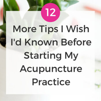 12 More Tips I Wish I'd Known Before Starting My Acupuncture Practice - www.ModernAcu.com