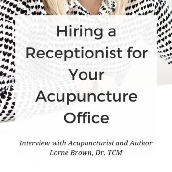 How to Hire a Receptionist for Your Acupuncture Office - Interview with 6-Figure Acupuncturist and Best-Selling Author Lorne Brown, Dr. TCM. www.MichelleGrasek.com