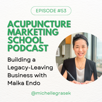 Maika Endo on the Acupuncture Marketing School podcast: Building a Legacy-Leaving Acupuncture Business