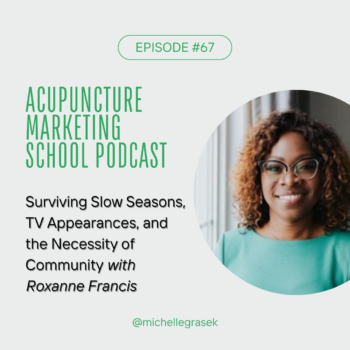 Acupuncture Marketing School podcast episode 67: Surviving Slow Seasons in Your Practice, How to Pitch to TV Producers, and the Necessity of Community for All Entrepreneurs with Roxanne Francis.