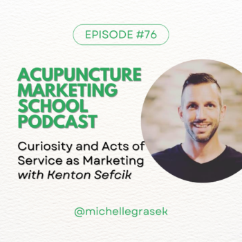 Acupuncture Marketing School Podcast Episode #76: Curiosity and Acts of Service as Marketing with Kenton Sefcik