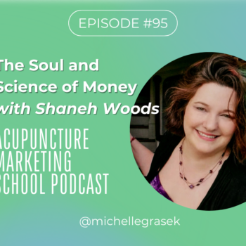 Episode 95 of the Acupuncture Marketing School Podcast: The Soul and Science of Money with Shaneh Woods