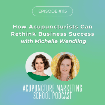 Acupuncture Business Success on Your Own Terms with Michelle Wendling - Episode 115 of the Acupuncture Marketing School Podcast