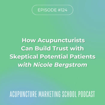 How acupuncturists can build trust with skeptical potential patients with Nicole Bergstrom on the Acupuncture Marketing School Podcast