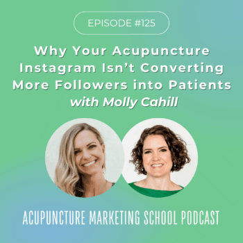 Why your acupuncture Instagram isn't converting more followers into patients with Molly Cahill - Episode 125 of the Acupuncture Marketing School Podcast