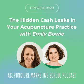 The Hidden Cash Leaks in Your Acupuncture Practice with Emily Bowie - Episode 128 of the Acupuncture Marketing School Podcast