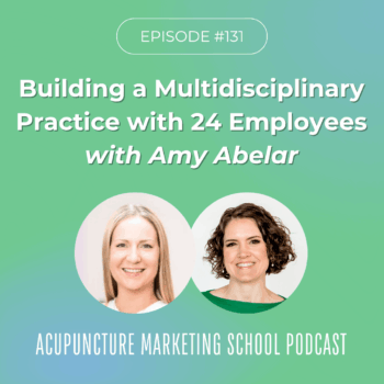 Building a Multidisciplinary Acupuncture Practice with 24 Employees with Amy Abelar on the Acupuncture Marketing School Podcast