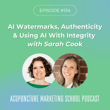 Acupuncture Marketing School Podcast Episode 134 with Sarah Cook: AI Watermarks, Authenticity, and Using AI with Integrity
