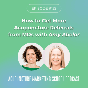 Episode 132: How to Get More Acupuncture Patient Referrals from MDs and Other Healthcare Providers with Amy Abelar