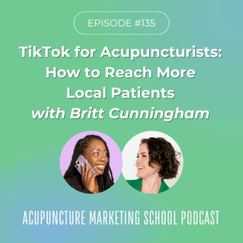 Episode 135 of the Acupuncture Marketing School Podcast: TikTok for Acupuncturists and Chiropractors: How to Reach More Local Patients with Britt Cunningham