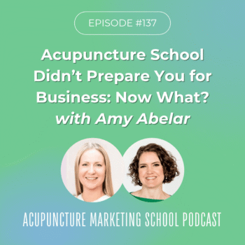 Acupuncture School Didn't Prepare You for Business: Now What? With Amy Abelar. Episode 137 of the Acupuncture Marketing School Podcast